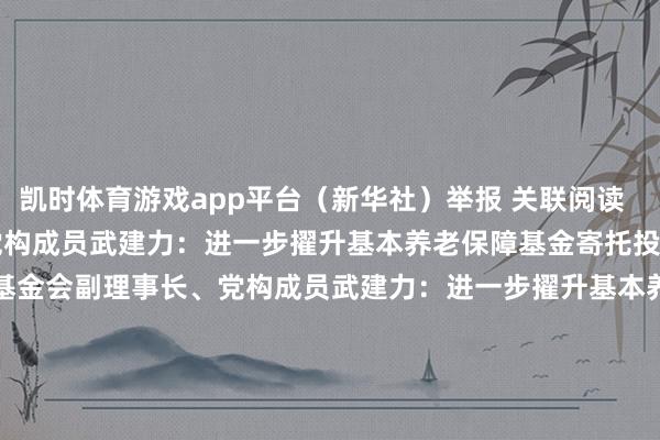 凯时体育游戏app平台（新华社）举报 关联阅读      社保基金会副理事长、党构成员武建力：进一步擢升基本养老保障基金寄托投资界限和比例社保基金会副理事长、党构成员武建力：进一步擢升基本养老保障基金寄托投资界限和比例    0  10-19 11:12 斯里兰卡决定加入金砖国度斯里兰卡决定加入金砖国度    0  10-14 22:18 东华软件：中标2.42亿元智算平台技俩东华软件：中标2.4